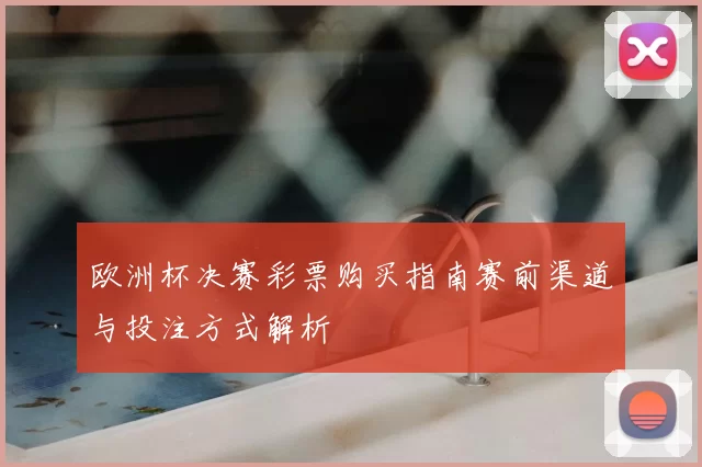 欧洲杯决赛彩票购买指南赛前渠道与投注方式解析
