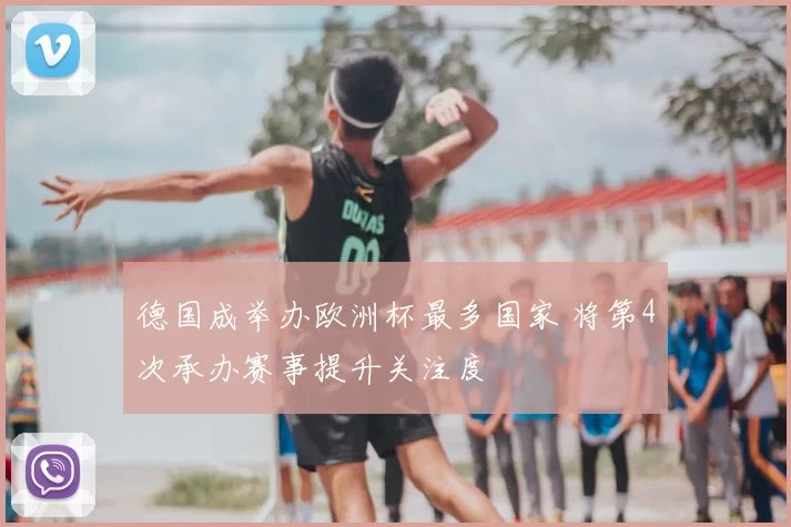 德国成举办欧洲杯最多国家 将第4次承办赛事提升关注度
