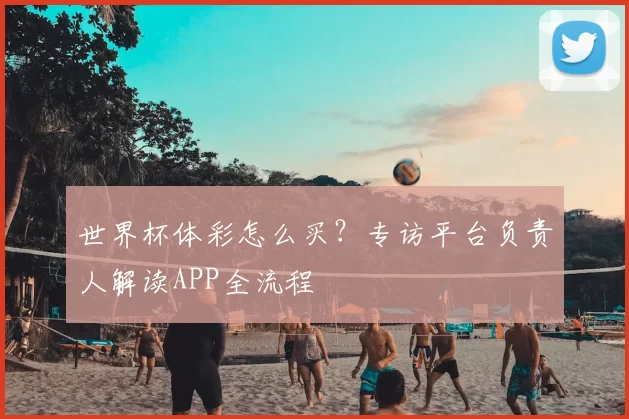世界杯体彩怎么买？专访平台负责人解读APP全流程