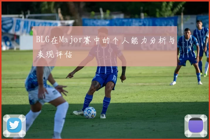 BLG在Major赛中的个人能力分析与表现评估