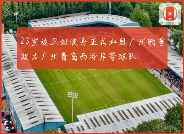 23岁边卫刘浪舟正式加盟广州豹曾效力广州青岛西海岸等球队