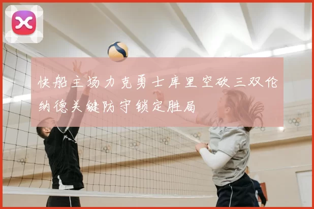 快船主场力克勇士库里空砍三双伦纳德关键防守锁定胜局