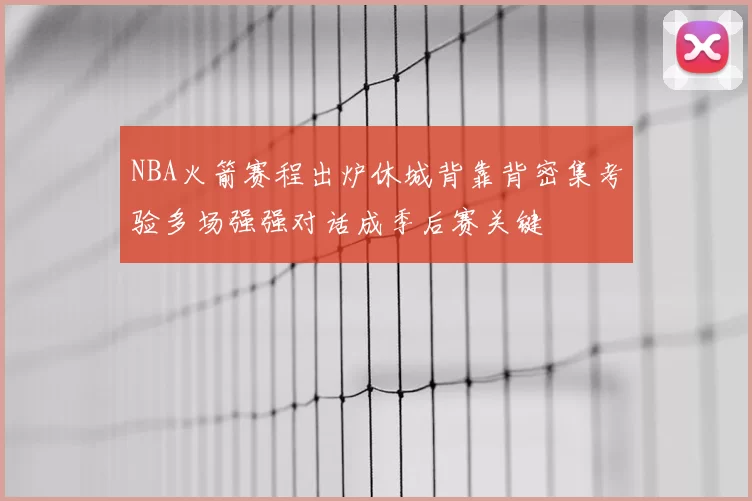 NBA火箭赛程出炉休城背靠背密集考验多场强强对话成季后赛关键