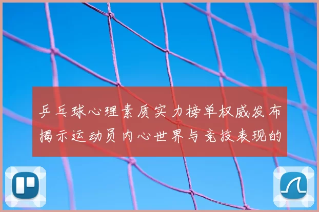 乒乓球心理素质实力榜单权威发布揭示运动员内心世界与竞技表现的关系