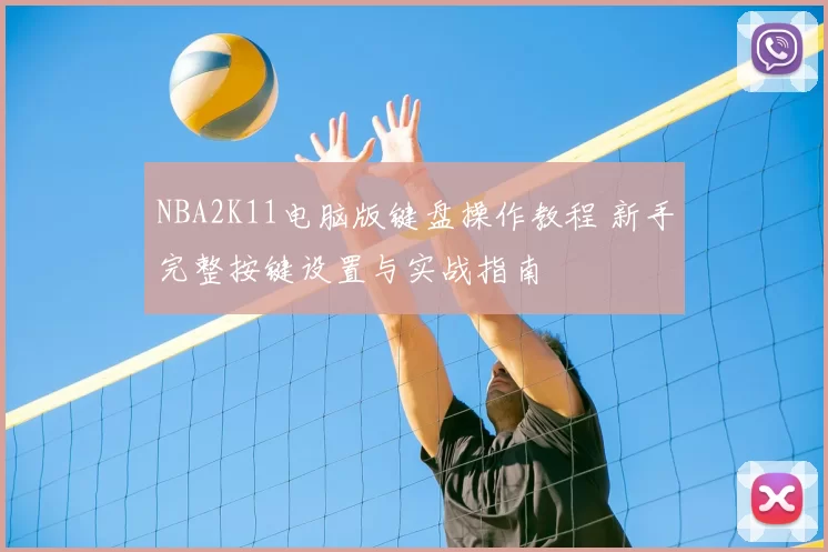NBA2K11电脑版键盘操作教程 新手完整按键设置与实战指南
