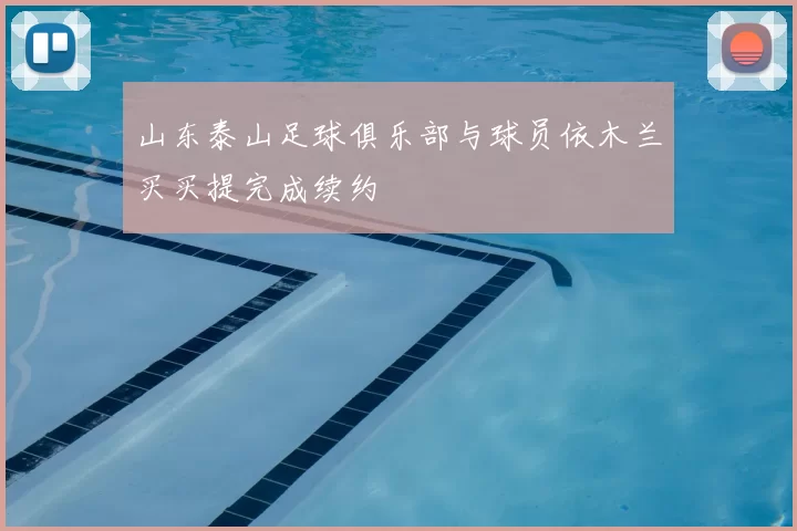 山东泰山足球俱乐部与球员依木兰买买提完成续约
