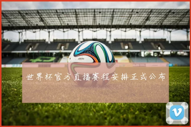 世界杯官方直播赛程安排正式公布