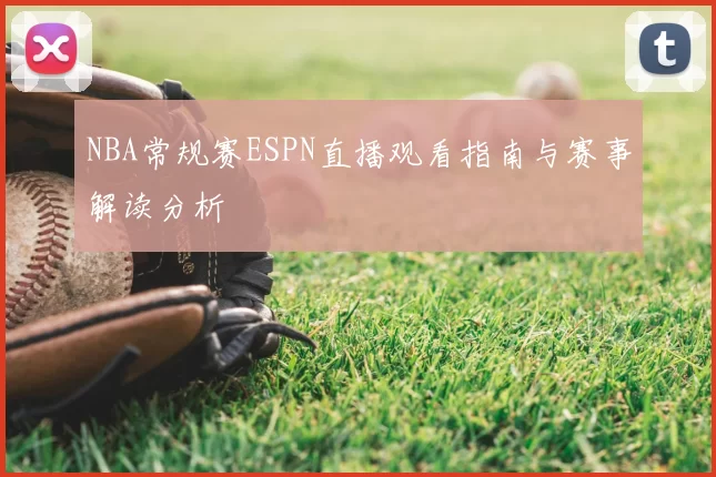NBA常规赛ESPN直播观看指南与赛事解读分析