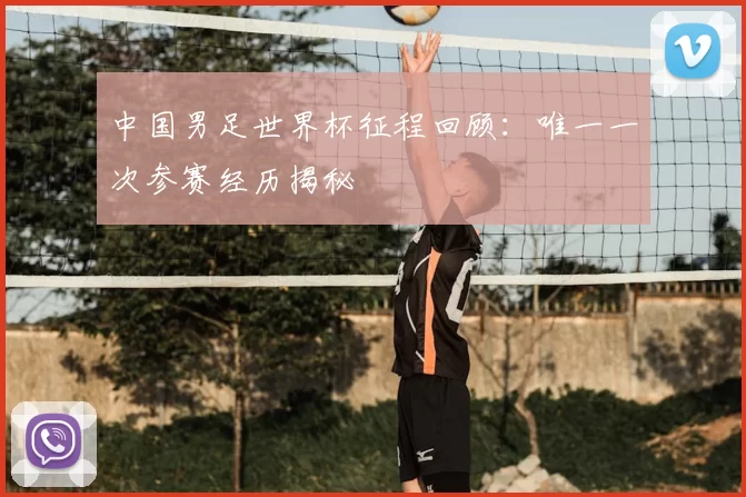 中国男足世界杯征程回顾：唯一一次参赛经历揭秘