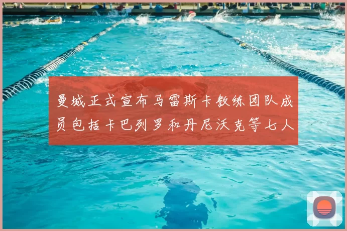 曼城正式宣布马雷斯卡教练团队成员包括卡巴列罗和丹尼沃克等七人加入