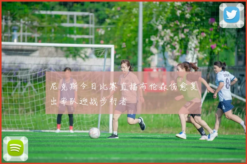 尼克斯今日比赛直播布伦森伤愈复出率队迎战步行者