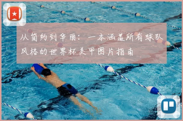 从简约到华丽：一本涵盖所有球队风格的世界杯美甲图片指南