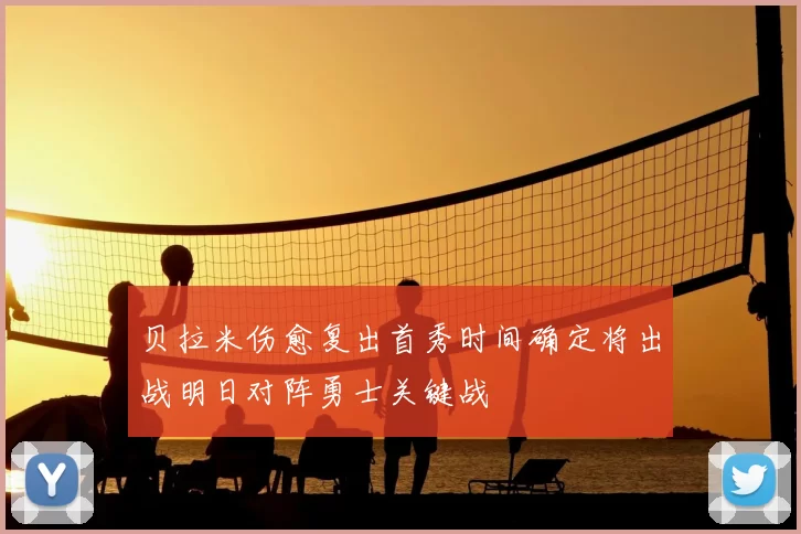 贝拉米伤愈复出首秀时间确定将出战明日对阵勇士关键战