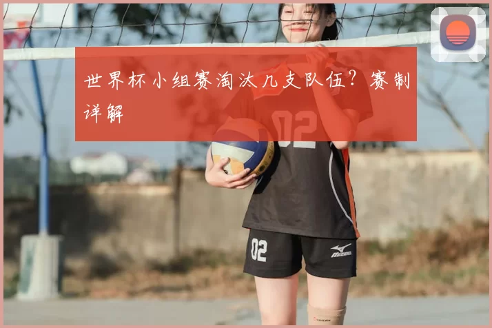 世界杯小组赛淘汰几支队伍？赛制详解