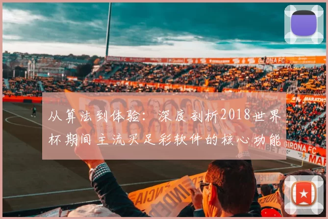 从算法到体验：深度剖析2018世界杯期间主流买足彩软件的核心功能