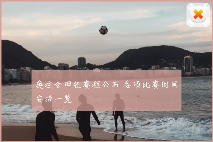 奥运会田径赛程公布 各项比赛时间安排一览