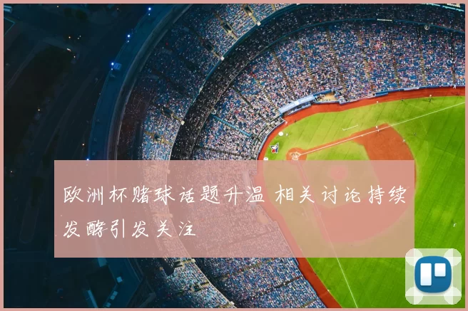 欧洲杯赌球话题升温 相关讨论持续发酵引发关注