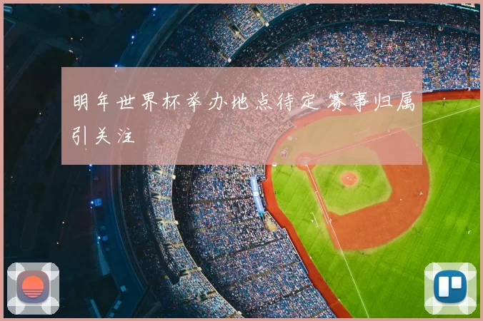 明年世界杯举办地点待定 赛事归属引关注
