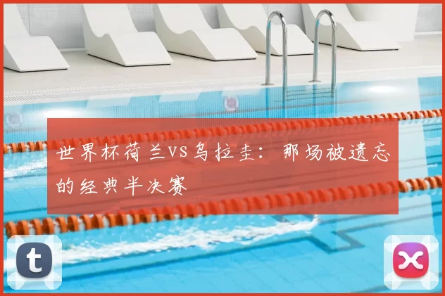 世界杯荷兰vs乌拉圭：那场被遗忘的经典半决赛