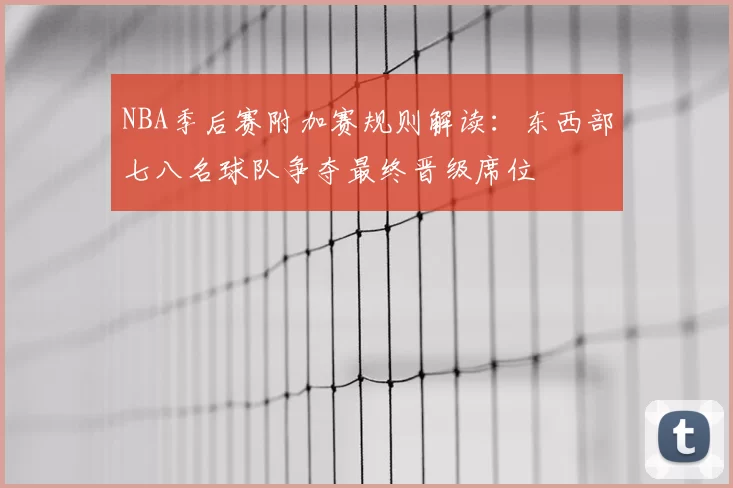 NBA季后赛附加赛规则解读：东西部七八名球队争夺最终晋级席位