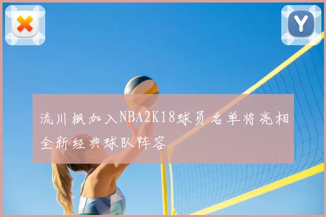 流川枫加入NBA2K18球员名单将亮相全新经典球队阵容