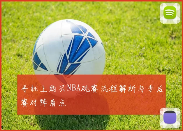 手机上购买NBA观赛流程解析与季后赛对阵看点