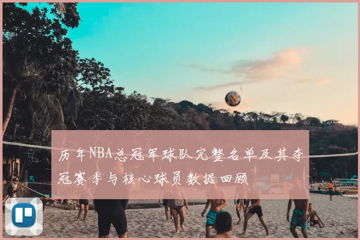 历年NBA总冠军球队完整名单及其夺冠赛季与核心球员数据回顾