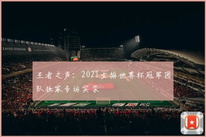 王者之声：2021女排世界杯冠军团队独家专访实录