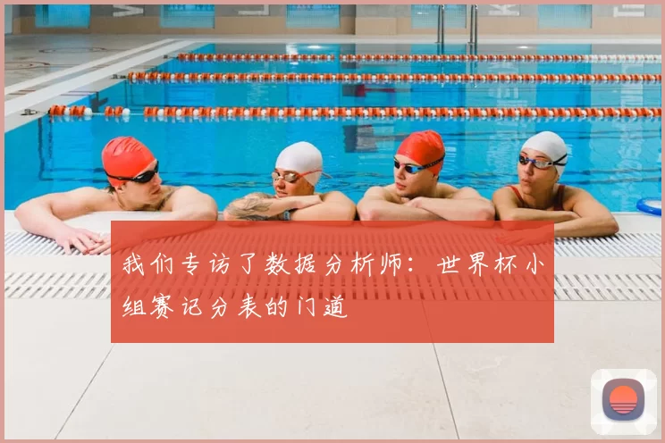 我们专访了数据分析师:世界杯小组赛记分表的门道