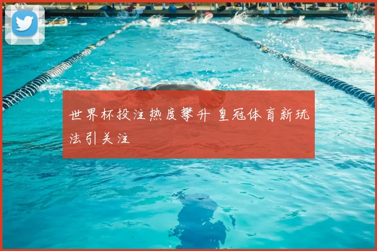 世界杯投注热度攀升 皇冠体育新玩法引关注