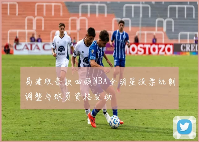 易建联条款回顾NBA全明星投票机制调整与球员资格变动