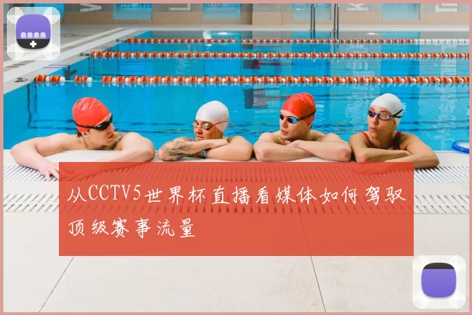 从CCTV5世界杯直播看媒体如何驾驭顶级赛事流量