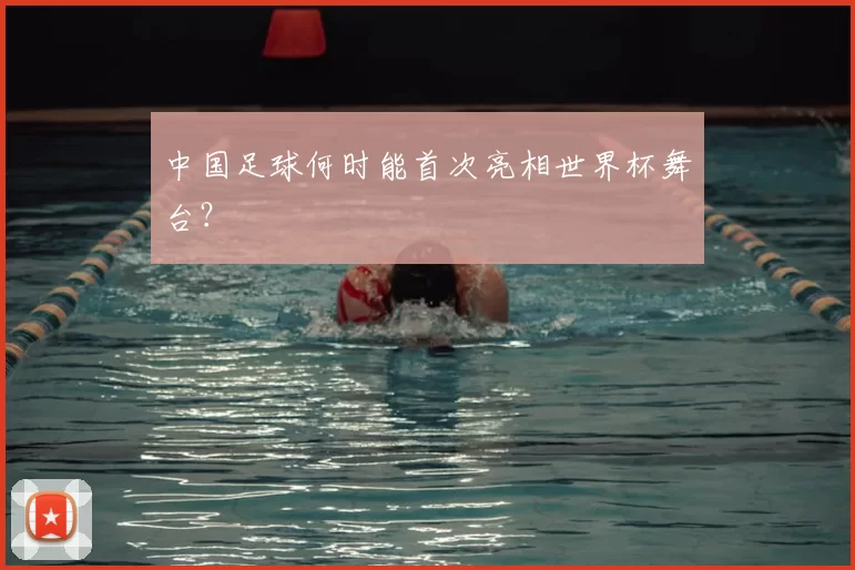 中国足球何时能首次亮相世界杯舞台?