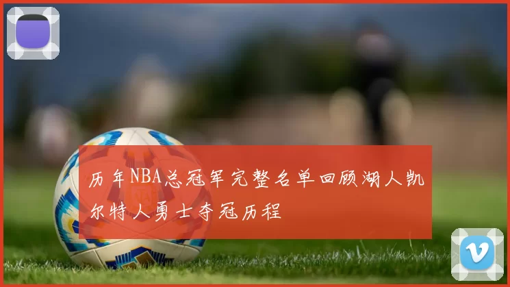 历年NBA总冠军完整名单回顾湖人凯尔特人勇士夺冠历程