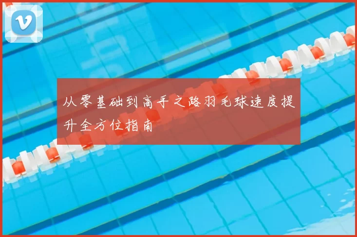 从零基础到高手之路羽毛球速度提升全方位指南