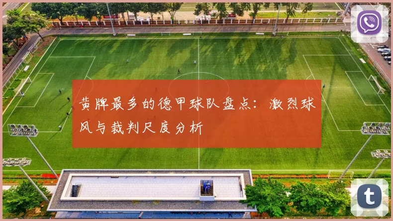 黄牌最多的德甲球队盘点：激烈球风与裁判尺度分析
