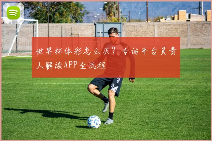 世界杯体彩怎么买？专访平台负责人解读APP全流程
