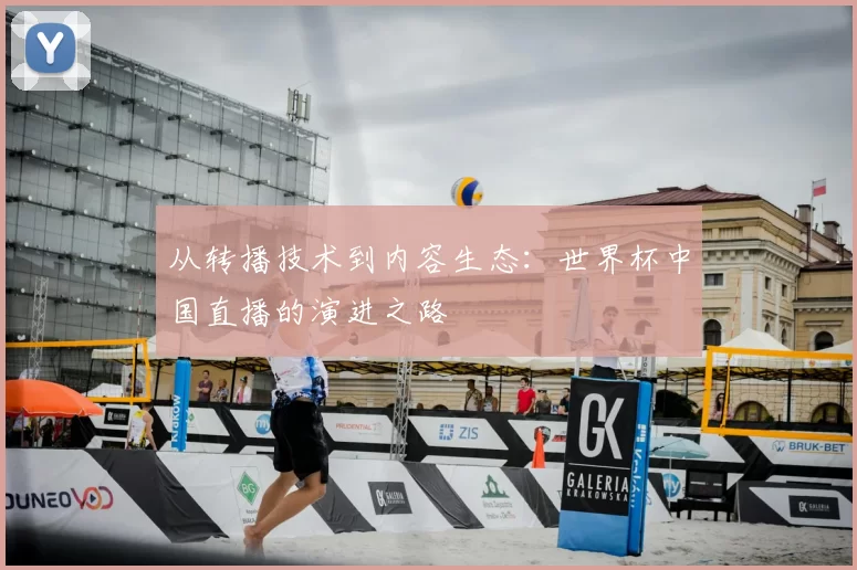 从转播技术到内容生态：世界杯中国直播的演进之路