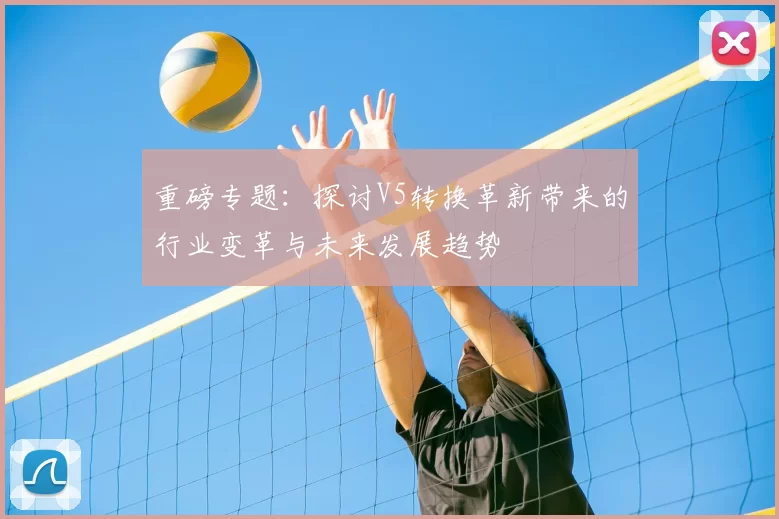 重磅专题：探讨V5转换革新带来的行业变革与未来发展趋势