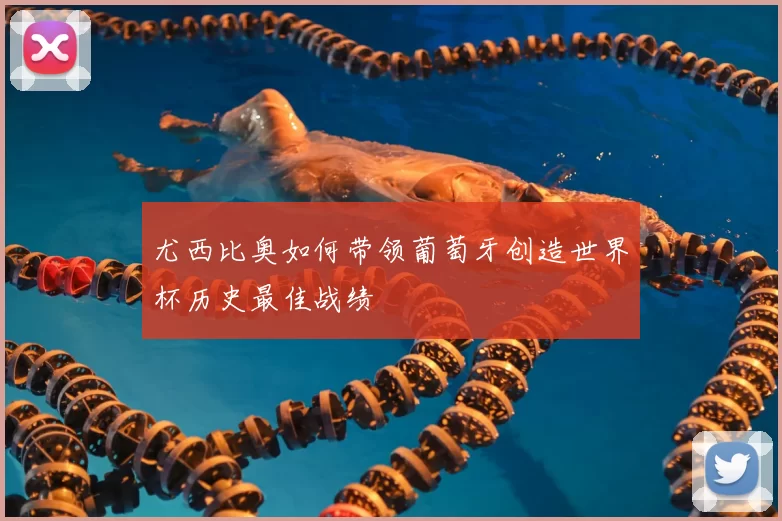 尤西比奥如何带领葡萄牙创造世界杯历史最佳战绩