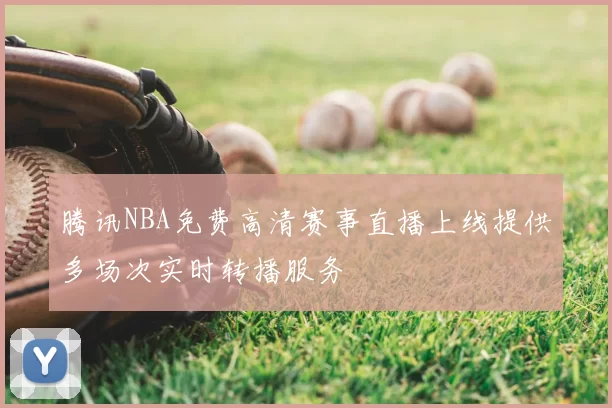 腾讯NBA免费高清赛事直播上线提供多场次实时转播服务
