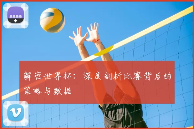 解密世界杯：深度剖析比赛背后的策略与数据