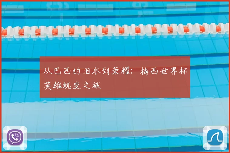 从巴西的泪水到荣耀：梅西世界杯英雄蜕变之旅