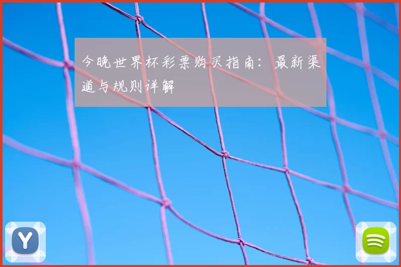今晚世界杯彩票购买指南：最新渠道与规则详解