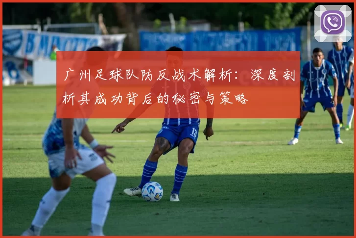 广州足球队防反战术解析：深度剖析其成功背后的秘密与策略