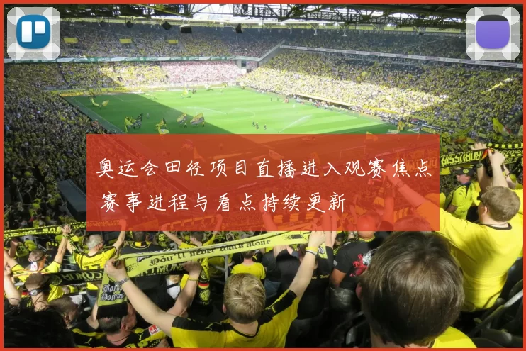 奥运会田径项目直播进入观赛焦点 赛事进程与看点持续更新