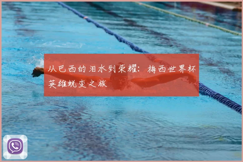 从巴西的泪水到荣耀:梅西世界杯英雄蜕变之旅