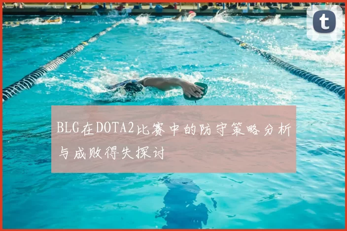 BLG在DOTA2比赛中的防守策略分析与成败得失探讨