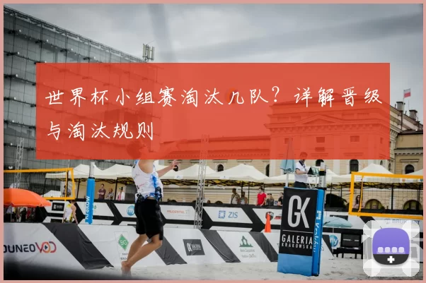 世界杯小组赛淘汰几队？详解晋级与淘汰规则