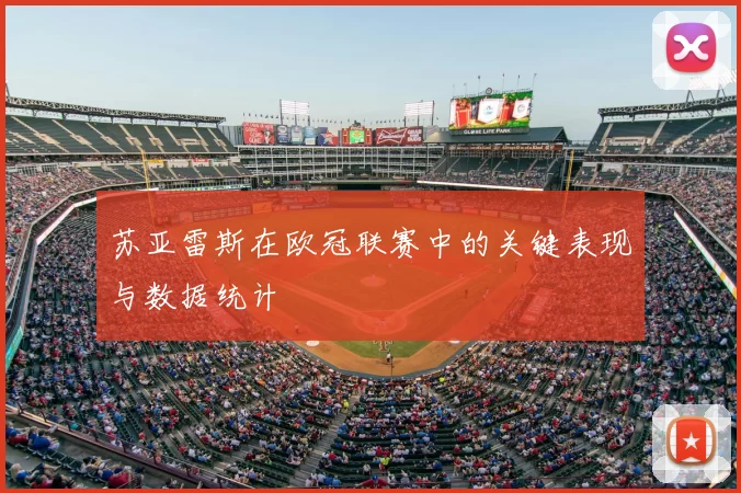 苏亚雷斯在欧冠联赛中的关键表现与数据统计